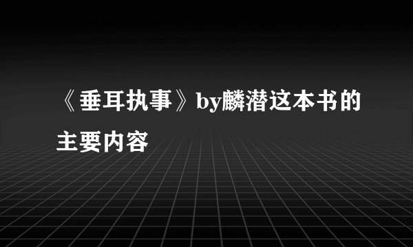 《垂耳执事》by麟潜这本书的主要内容