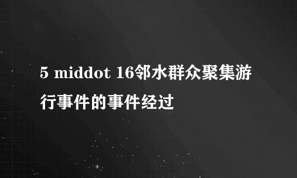 5 middot 16邻水群众聚集游行事件的事件经过