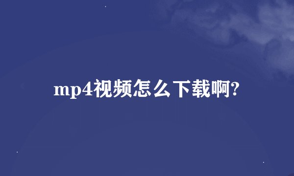 mp4视频怎么下载啊?