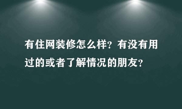 有住网装修怎么样?有没有用过的或者了解情况的朋友?