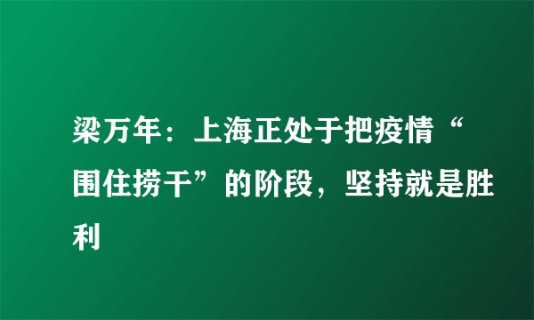 梁万年：上海正处于把疫情“围住捞干”的阶段，坚持就是胜利