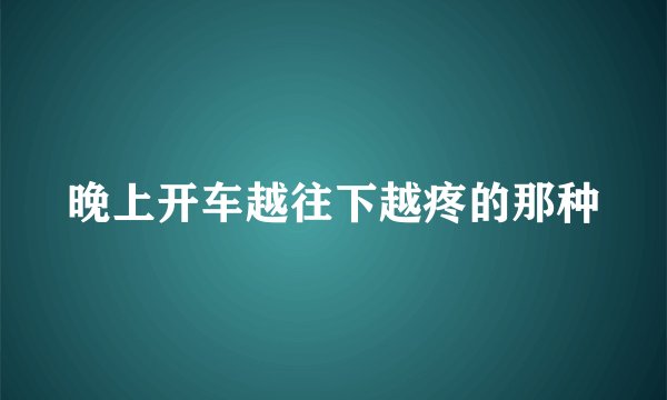晚上开车越往下越疼的那种