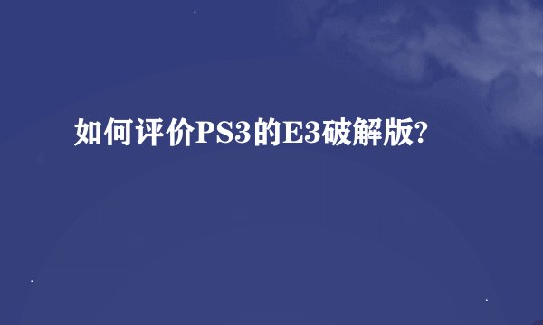 如何评价PS3的E3破解版?
