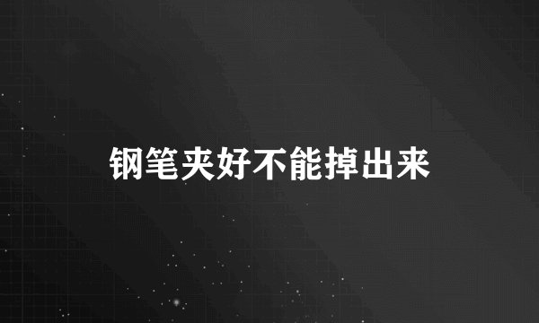钢笔夹好不能掉出来