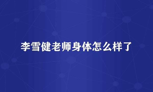 李雪健老师身体怎么样了