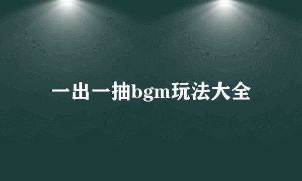 一出一抽bgm玩法大全