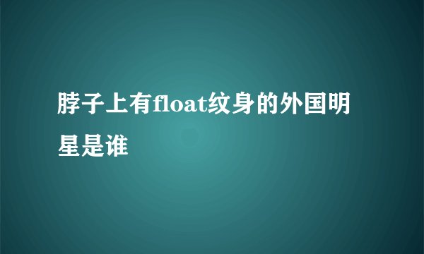 脖子上有float纹身的外国明星是谁