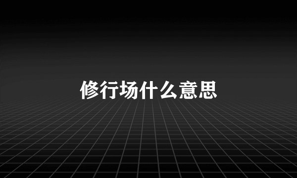 修行场什么意思