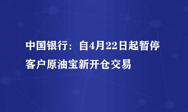 中国银行：自4月22日起暂停客户原油宝新开仓交易