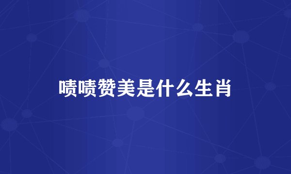 啧啧赞美是什么生肖
