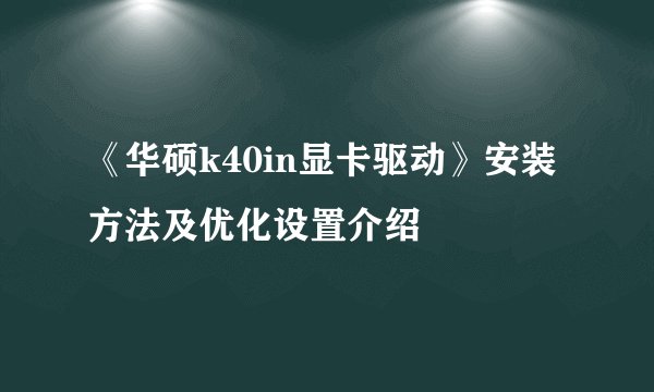 《华硕k40in显卡驱动》安装方法及优化设置介绍