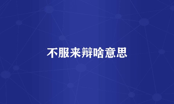 不服来辩啥意思