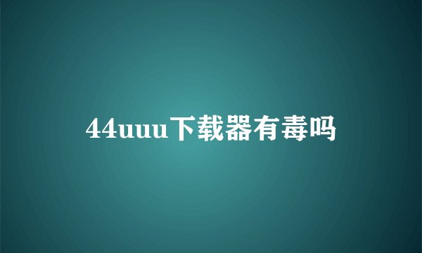 44uuu下载器有毒吗