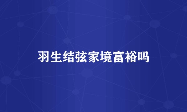 羽生结弦家境富裕吗
