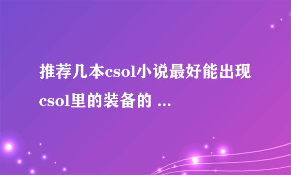 推荐几本csol小说最好能出现csol里的装备的 要长篇的