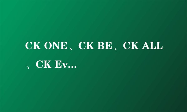 CK ONE、CK BE、CK ALL、CK Everyone这些个CK香水究竟有什么区别?