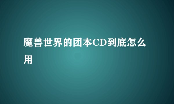 魔兽世界的团本CD到底怎么用