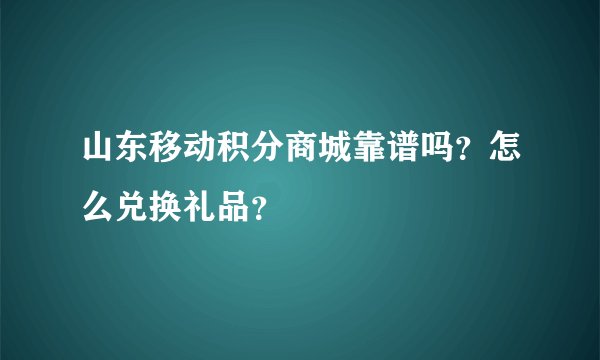 山东移动积分商城靠谱吗？怎么兑换礼品？