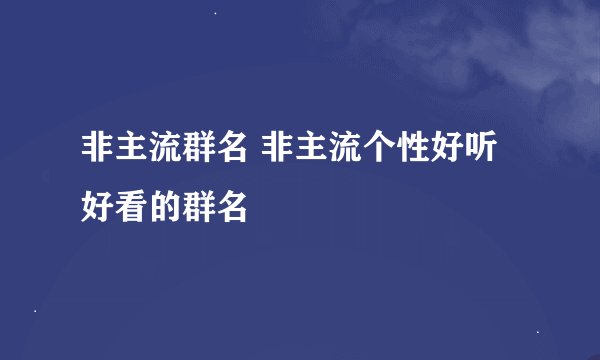 非主流群名 非主流个性好听好看的群名