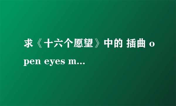 求《十六个愿望》中的 插曲 open eyes mp3格式