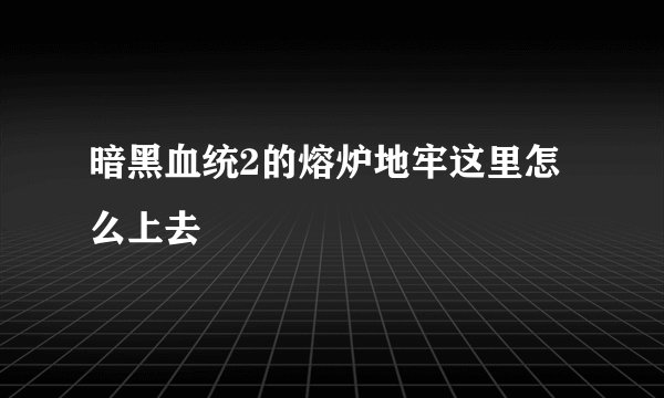 暗黑血统2的熔炉地牢这里怎么上去