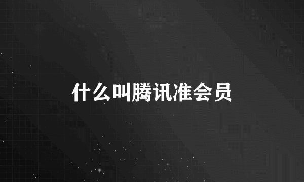 什么叫腾讯准会员