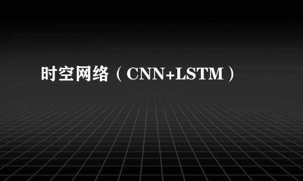 时空网络（CNN+LSTM）