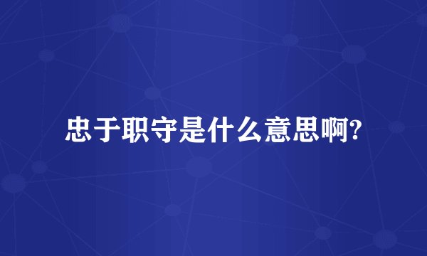忠于职守是什么意思啊?