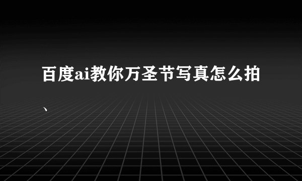 百度ai教你万圣节写真怎么拍、
