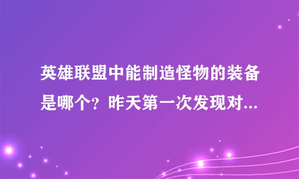 英雄联盟中能制造怪物的装备是哪个？昨天第一次发现对面的大头有件装备叫什么我忘了，反正可以在地上弄个