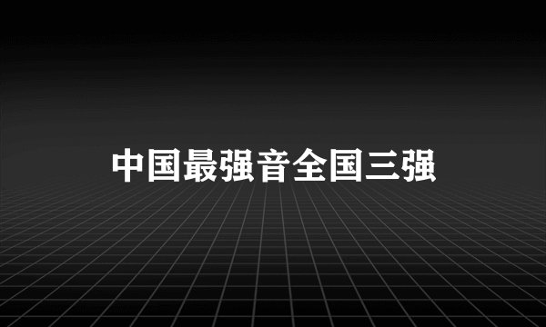 中国最强音全国三强