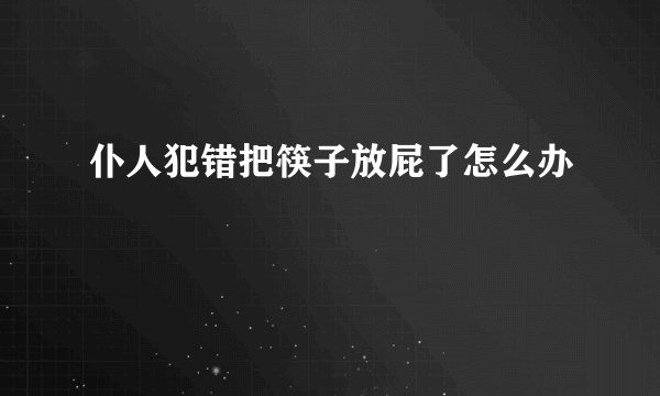 仆人犯错把筷子放屁了怎么办