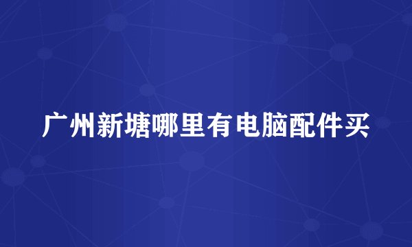 广州新塘哪里有电脑配件买
