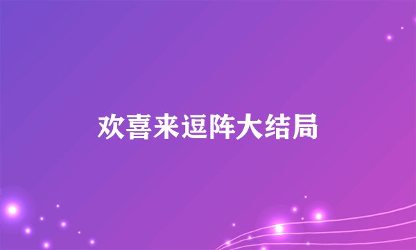 欢喜来逗阵大结局