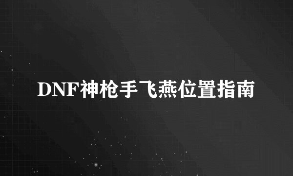 DNF神枪手飞燕位置指南