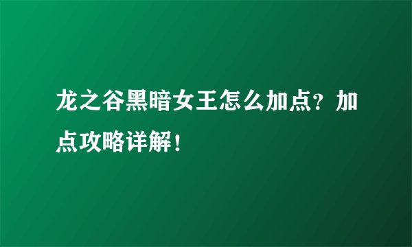 龙之谷黑暗女王怎么加点?加点攻略详解!