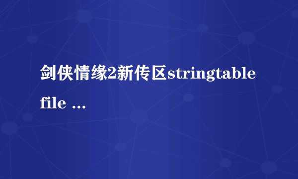 剑侠情缘2新传区stringtable file line not match如何解决