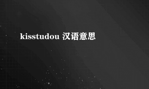 kisstudou 汉语意思