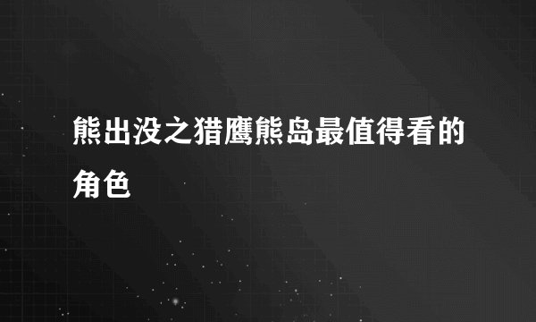 熊出没之猎鹰熊岛最值得看的角色