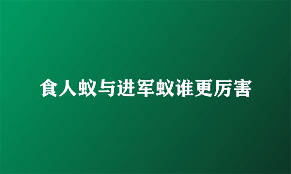 食人蚁与进军蚁谁更厉害