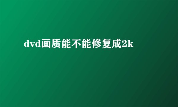 dvd画质能不能修复成2k