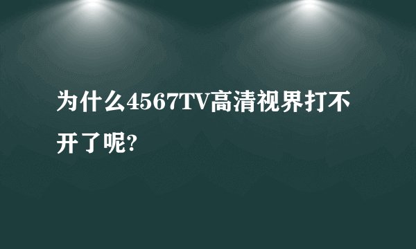 为什么4567TV高清视界打不开了呢?