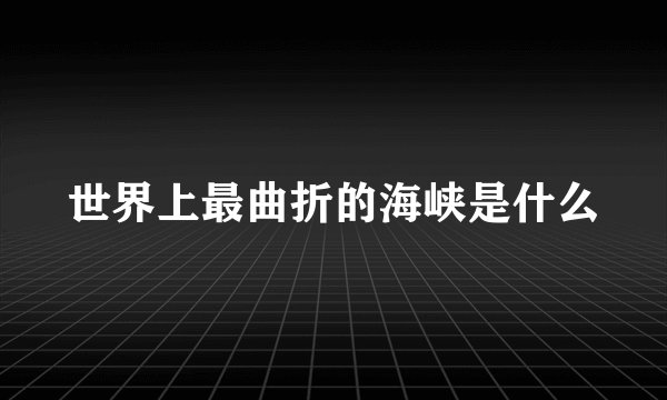 世界上最曲折的海峡是什么