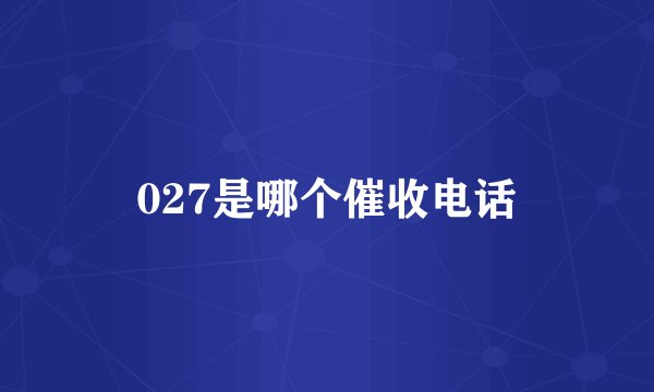 027是哪个催收电话