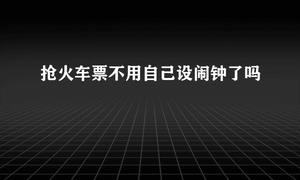抢火车票不用自己设闹钟了吗