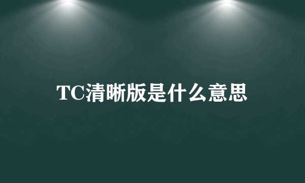 TC清晰版是什么意思