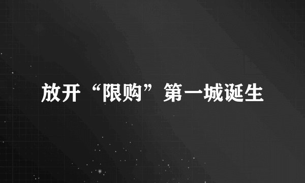 放开“限购”第一城诞生