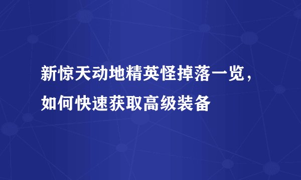 新惊天动地精英怪掉落一览，如何快速获取高级装备
