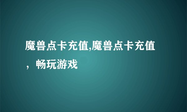 魔兽点卡充值,魔兽点卡充值，畅玩游戏