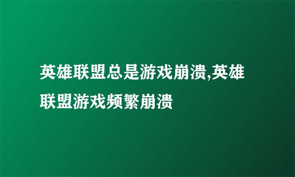 英雄联盟总是游戏崩溃,英雄联盟游戏频繁崩溃